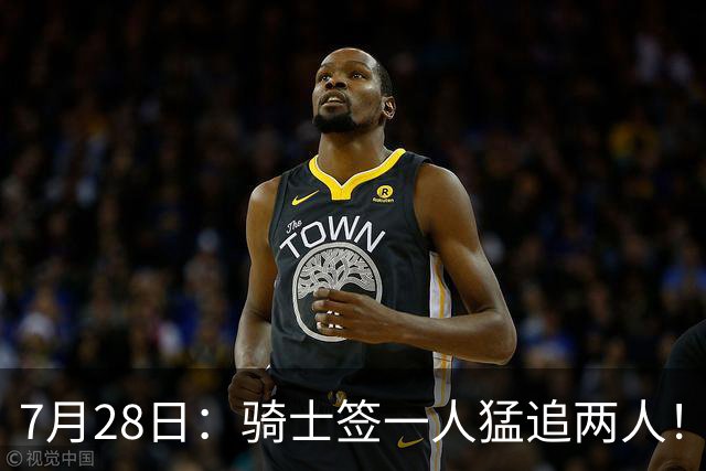 7月28日：骑士签一人猛追两人！西甲MVP到位